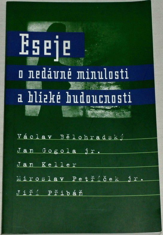 Eseje o nedávné minulosti a blízké budoucnosti - Bělohradský, Gogola, Keller, Petříček, Přibáň