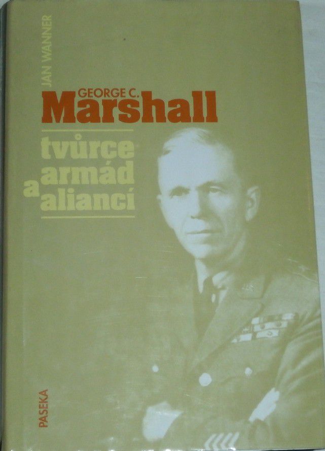 Wanner Jan - Geoge C. Marshall: Tvůrce armád a aliancí